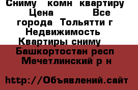 Сниму 1 комн. квартиру  › Цена ­ 7 000 - Все города, Тольятти г. Недвижимость » Квартиры сниму   . Башкортостан респ.,Мечетлинский р-н